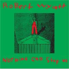 Robert Wyatt : Nothing Can Stop Us